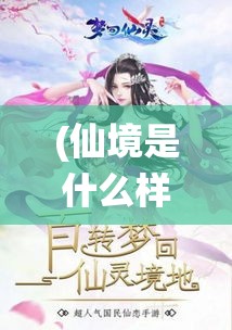 (仙境是什么样的?) 【细数仙境：探寻梦回仙灵之地的秘境与奇遇】- 寻觅心中仙境，揭秘神秘踪迹，一段梦境的探寻之旅。