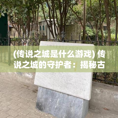 (传说之城是什么游戏) 传说之城的守护者：揭秘古老城池的神秘力量与现代的觉醒